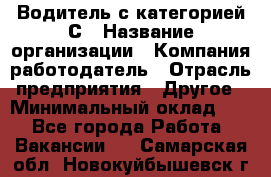 Водитель с категорией С › Название организации ­ Компания-работодатель › Отрасль предприятия ­ Другое › Минимальный оклад ­ 1 - Все города Работа » Вакансии   . Самарская обл.,Новокуйбышевск г.